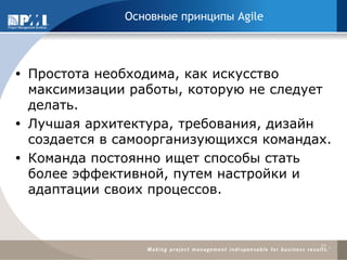 Простота необходима, как искусство максимизации работы, которую не следует делать. 
Лучшая архитектура, требования, дизайн создается в самоорганизующихся командах. 
Команда постоянно ищет способы стать более эффективной, путем настройки и адаптации своих процессов. 
11 
Основные принципы Agile  