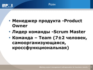 Роли 
Менеджер продукта -Product Owner 
Лидер команды -Scrum Master 
Команда – Team (7±2 человек, самоорганизующаяся, кроссфункциональная) 
20  