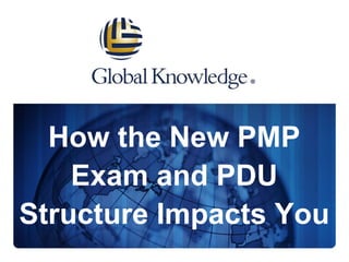 How the New PMP
Exam and PDU
Structure Impacts You
 