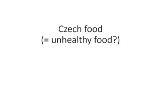 Czech food 
(= unhealthy food?) 
 
