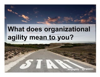 What does organizational
agility mean to you?
#orgagility @PMIWDC
 