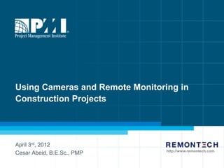 Using Cameras and Remote Monitoring in
Construction Projects




April 3rd, 2012
                                 http://www.remontech.com
Cesar Abeid, B.E.Sc., PMP
 