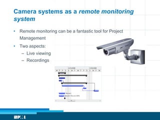Camera systems as a remote monitoring
system
• Remote monitoring can be a fantastic tool for Project
   Management
• Two a...