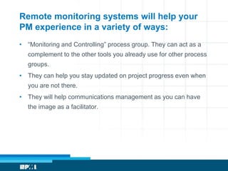 Remote monitoring systems will help your
PM experience in a variety of ways:
• “Monitoring and Controlling” process group....