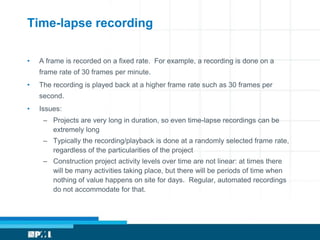Time-lapse recording

•   A frame is recorded on a fixed rate. For example, a recording is done on a
    frame rate of 30 ...