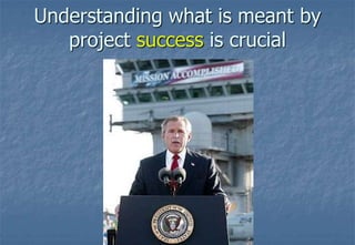 Understanding what is meant by project success is crucial