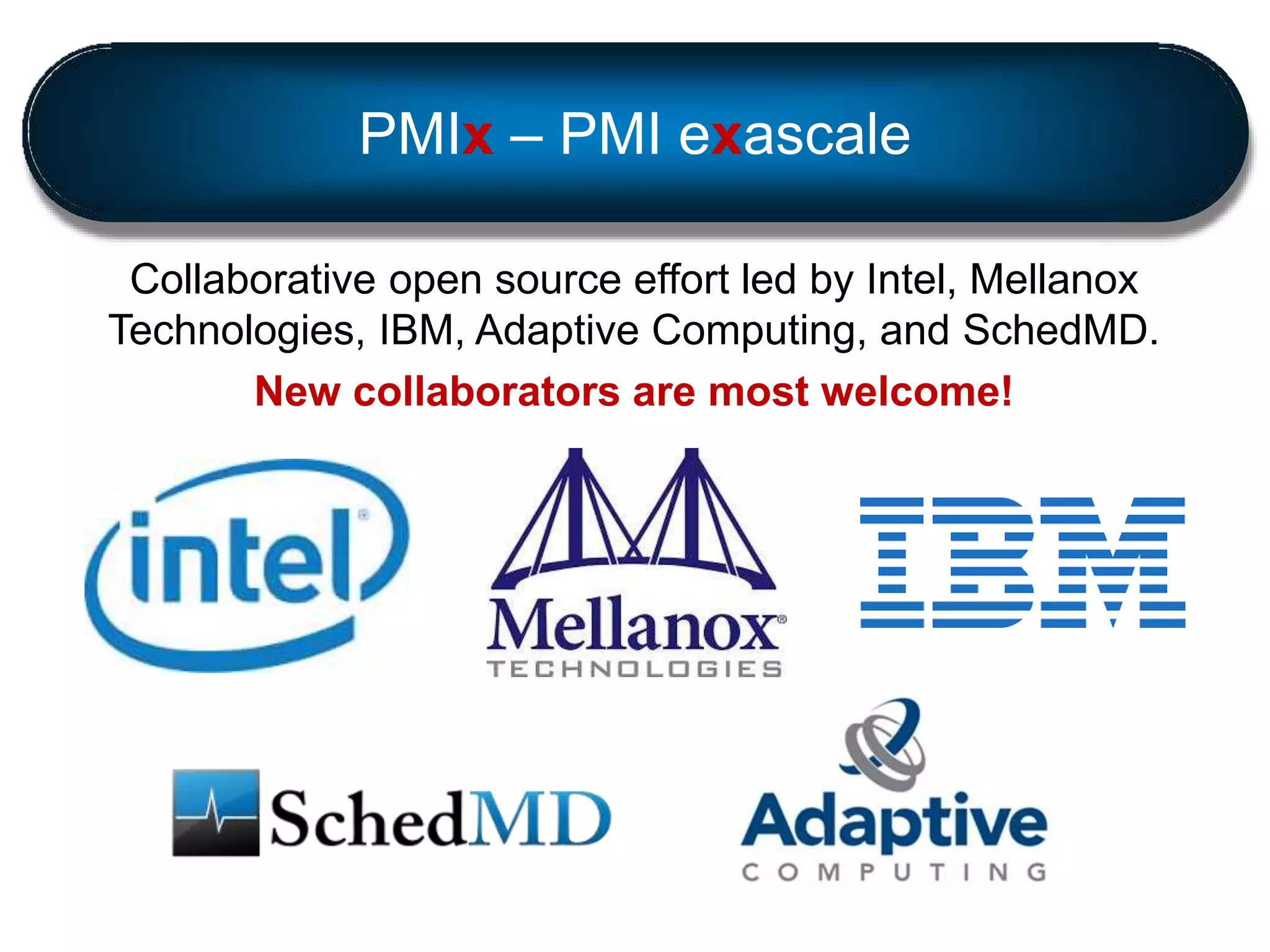 PMIx – PMI exascale
Collaborative open source effort led by Intel, Mellanox
Technologies, IBM, Adaptive Computing, and SchedMD.
New collaborators are most welcome!
 