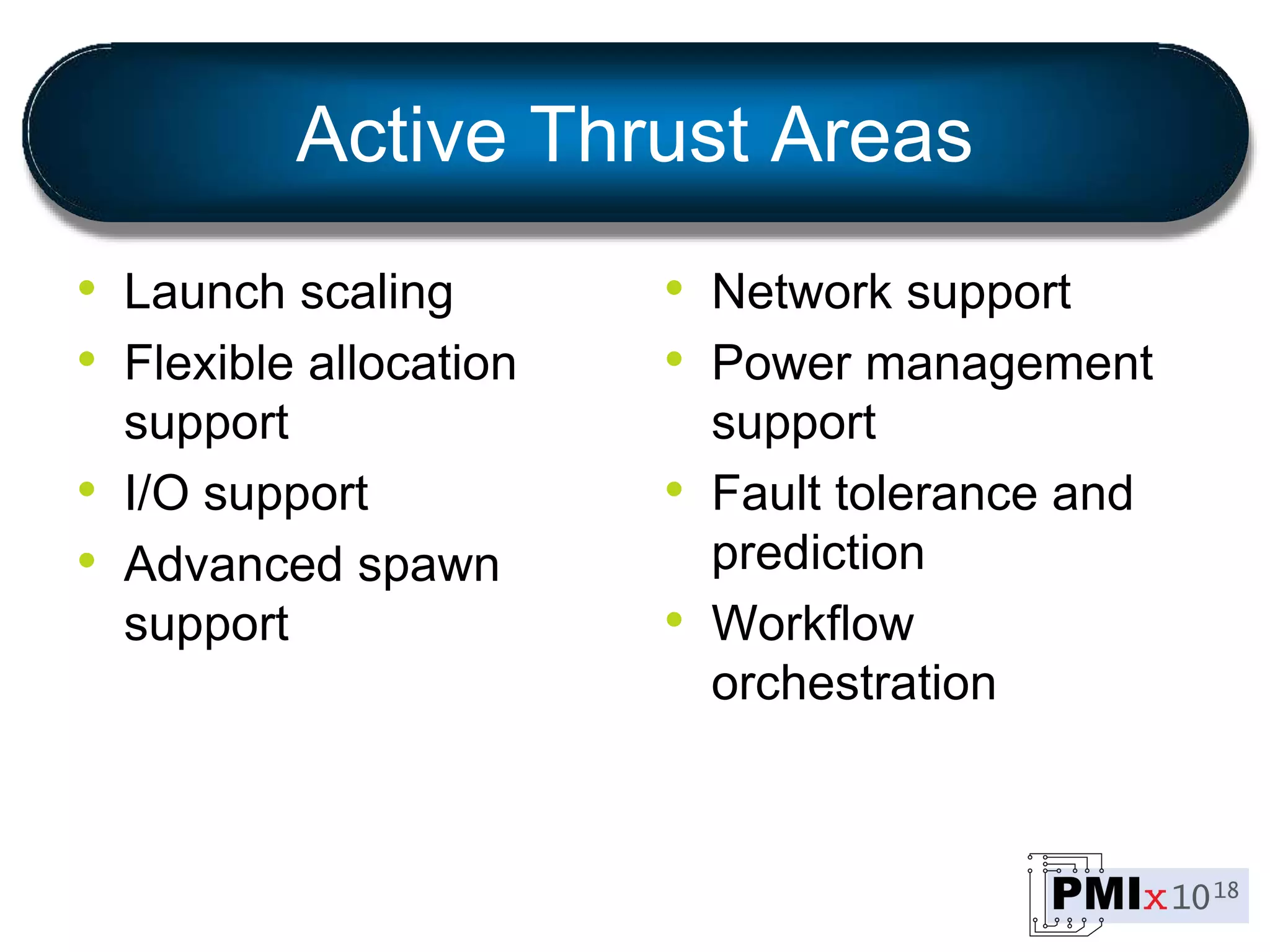 Active Thrust Areas
• Launch scaling
• Flexible allocation
support
• I/O support
• Advanced spawn
support
• Network support
• Power management
support
• Fault tolerance and
prediction
• Workflow
orchestration
 
