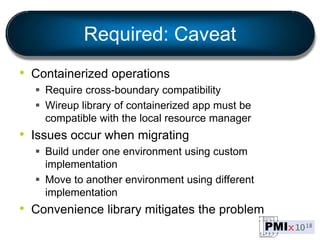 Required: Caveat
• Containerized operations
 Require cross-boundary compatibility
 Wireup library of containerized app m...