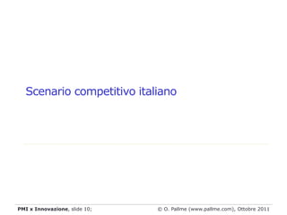 Scenario competitivo italiano




PMI x Innovazione, slide 10;   © O. Pallme (www.pallme.com), Ottobre 2011
 
