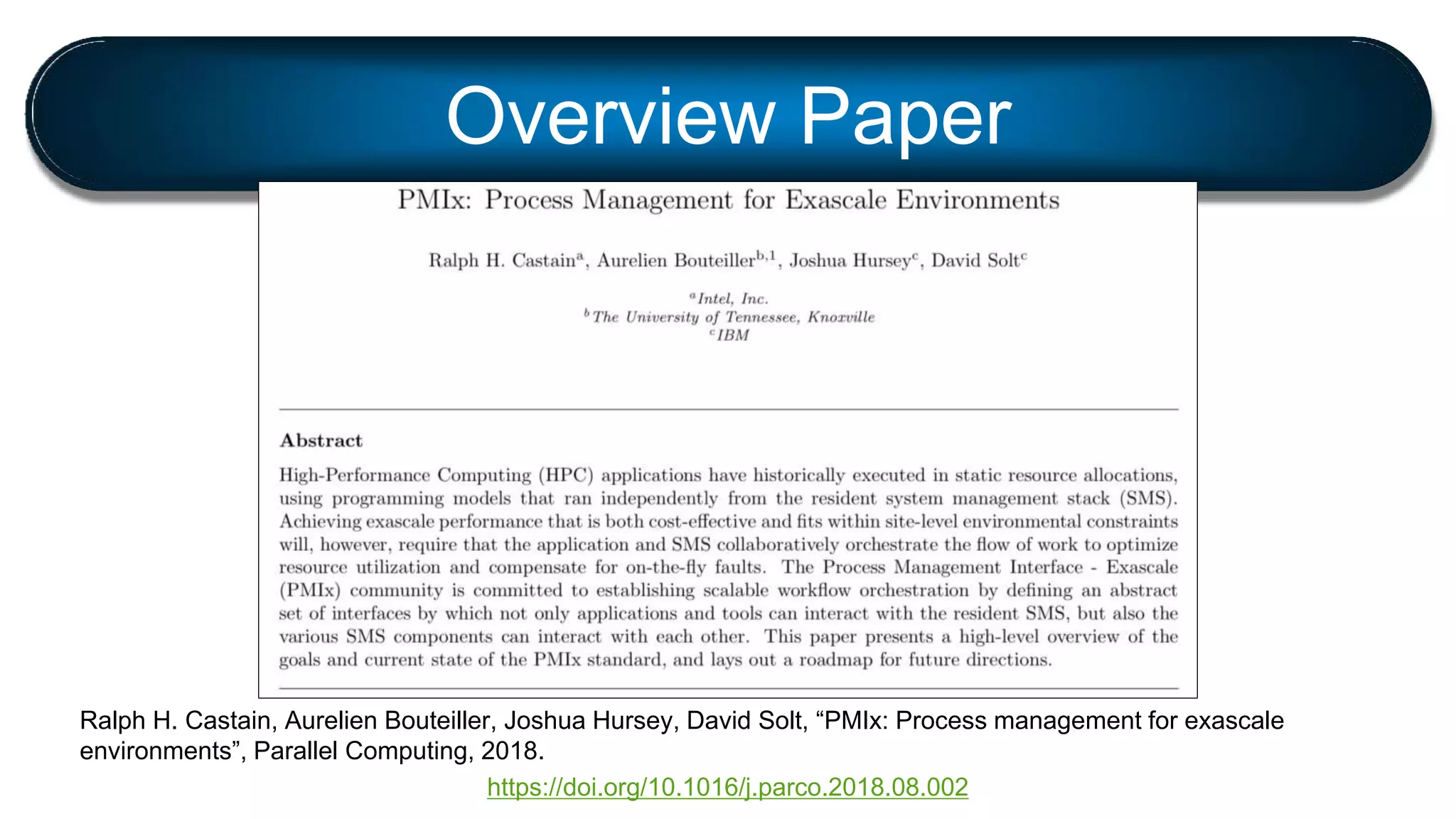 Ralph H. Castain, Aurelien Bouteiller, Joshua Hursey, David Solt, “PMIx: Process management for exascale
environments”, Parallel Computing, 2018.
https://doi.org/10.1016/j.parco.2018.08.002
Overview Paper
 