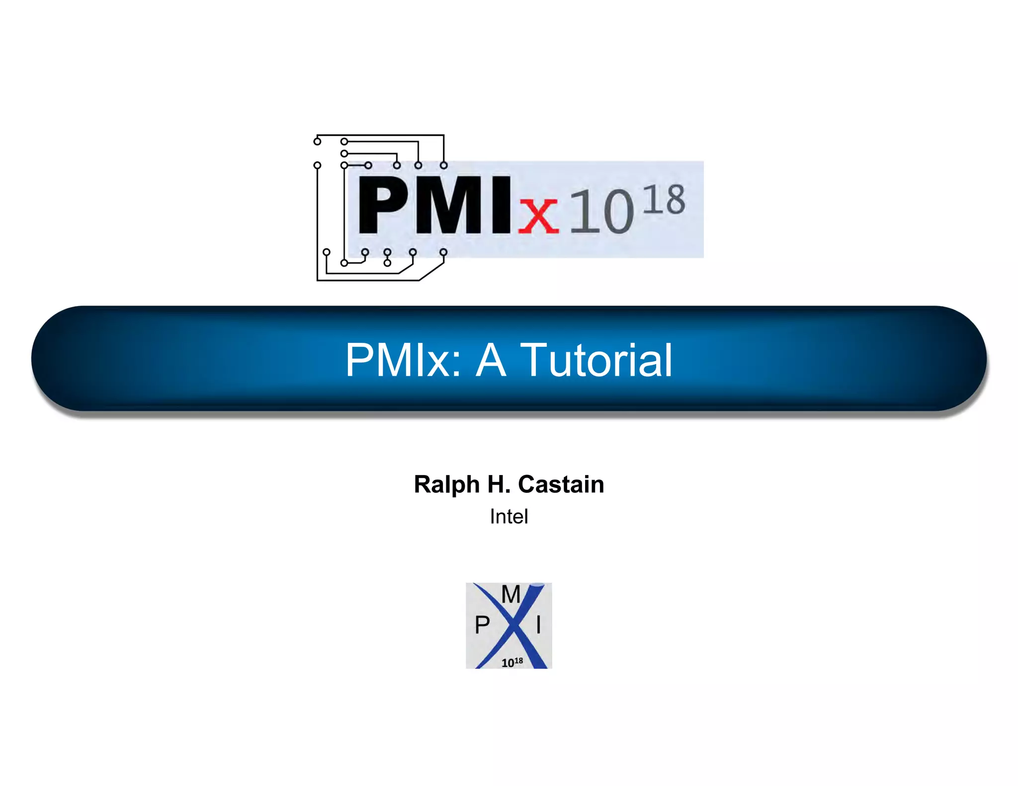 Ralph H. Castain
Intel
PMIx: A Tutorial
 