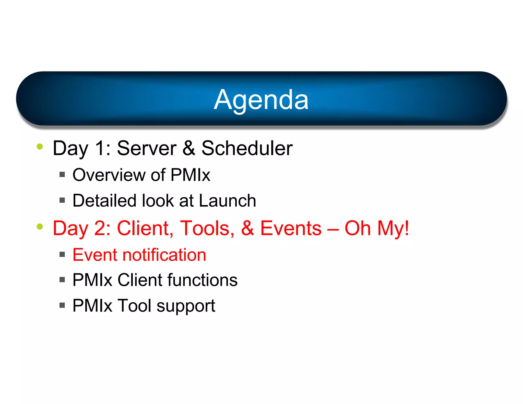 • Day 1: Server & Scheduler
§ Overview of PMIx
§ Detailed look at Launch
• Day 2: Client, Tools, & Events – Oh My!
§ Event notification
§ PMIx Client functions
§ PMIx Tool support
Agenda
 