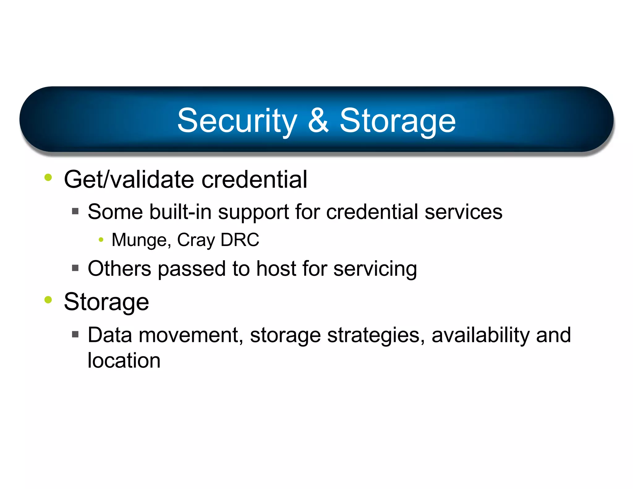 • Get/validate credential
§ Some built-in support for credential services
• Munge, Cray DRC
§ Others passed to host for servicing
• Storage
§ Data movement, storage strategies, availability and
location
Security & Storage
 