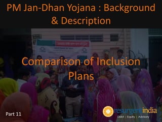 Comparison of Inclusion
Plans
PM Jan-Dhan Yojana : Background
& Description
Part 11
 