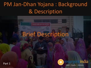 Brief Description
PM Jan-Dhan Yojana : Background
& Description
Part 1
 