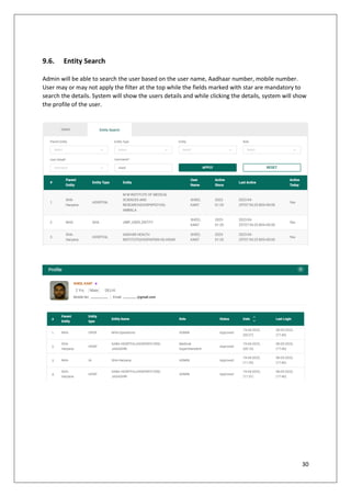 30
9.6. Entity Search
Admin will be able to search the user based on the user name, Aadhaar number, mobile number.
User may or may not apply the filter at the top while the fields marked with star are mandatory to
search the details. System will show the users details and while clicking the details, system will show
the profile of the user.
 