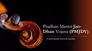 Pradhan Mantri Jan-
Dhan Yojana (PMJDY)
A step towards financial inclusion
 