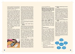 process of remittances across the bank there
are four stakeholder i.e. (i) Remitter (Sender),
(ii) Beneficiary (Receiver), (iii) Banks & (iv)
National Financial Switch - NPCI.
In order to remit fund through IMPS, the
sender should use mobile banking to send
money, the receiver mobile number should
be registered with his bank and the money is
credited to receivers account instantly. For
registration the Remitter must register for
mobile banking and get Mobile Money
Identifier (MMID) & Mobile Banking PIN
(MPIN) for initiation of a transaction. MMID is
a 7 digit number, to be issued by the bank to
the customer upon registration and the
Beneficiary must Register his/her mobile
number with the bank account and get MMID.
A remitter can initiate an IMPS transaction by
sending an SMS to his bank typing the
Beneficiary Mobile Number, Beneficiary
MMID and Amount. The receiver will get an
SMS confirmation for the credit of his
account. Payments Corporation of India
(NPCI), is facilitating the Interbank Mobile
Payment Service (IMPS).
(iv) Micro-ATMs:
Micro-ATMs are biometric authentication
enabledhand-helddevice.Inordertomakethe
ATMs viable at rural / semi-urban centers, low
costMicro-ATMswouldbedeployedateachof
the Bank Mitra location. This would enable a
person to instantly deposit or withdraw funds
regardless of the bank associated with a
particular Bank Mitra / Business Correspondent.
This device will be based on a mobile phone
connection and would be made available to
every Bank Mitra / Business Correspondent.
Customers would have to get their identity
authenticated and withdraw or put money into
their bank accounts. This money will come
from the cash drawer of the Bank Mitra /
Business Correspondent. Essentially,
Bank Mitras will act as bank for the customers
and all they need to do is verify the authenticity
of customer using customer's UID. The basic
transaction types to be supported by micro
ATM are Deposit, Withdrawal, Fund transfer
and Balance enquiry. Micro-ATM offers one of
the most promising options for providing
financial services to the unbanked population.
Micro-ATMs would have various options of
authentication like biometric, PIN based etc.
and it would also be used as mobile ATMs to
enable transactions near the door step of the
customers.
The Micro-ATMs offer an online interoperable,
low-cost payments platform to everyone in
the country.
(v) National Unified USSD Platform
(NUUP):
Mobile banking is one one of the most potent
mode for increasing reach of banking facilities
to the masses. Today, mobile phones have
become a household device in India, with
almost 900 mn mobile phones connection.
Mobile banking service can be initiated using
SMS - an unencrypted service, considered
unsafe - or using mobile banking app. Though
very interactive, the major problem with
mobile banking apps is that these need to be
downloaded and installed on the mobile
phone. Less than 40% of Indian users have
compatible J2ME handsets and GPRS
connection on their mobile phone, as
required by this system.
To resolve aforesaid issues, an alternative
solution on USSD platform is available.
Customers can avail USSD solution through
any mobile phone on GSM network,
irrespective of make and model of the phone.
This does not require any application to be
downloaded on customer's mobile phone and
need for GPRS connectivity. USSD is user-
friendly so it is easy to communicate and
educate customers as well. USSD alleviates
the need for application download and is
more secure than SMS channel.
Banking customers can use this service by
dialing *99#, a "Common number across all
TelecomServiceProviders,(TSPs)",ontheir
mobile and transact through an interactive
menudisplayedonthemobilescreen.
Using *99#, a customer will be able to access
both financial like fund transfer as well as non-
financial services like balance enquiry and mini
statement of bank account, at his/her own
convenience. Key services that NUUP will
offer include, interbank account to account
fund transfer, balance enquiry, mini statement
besides host of other services. A notable
inclusion in the NUUP service is a new
addition in the form of Query Service on
Aadhaar Mapper (QSAM). Under this
feature a user can come to know about
his/her AADHAAR seeding status with
the banks, a service that will find tremendous
utility for the government's direct subsidy
disbursals programme. This product
th
is scheduled to be launched on 28 August,
2014.
(vi) RuPay Debit cards:
RuPay is a new card payment scheme
launched by the National Payments
Corporation of India (NPCI), to offer a
domestic, open-loop, multilateral system
which will allow all Indian banks and financial
institutions in India to participate in electronic
payments. "RuPay", the word itself has a sense
of nationality in it. "RuPay" is the coinage of
two terms Rupee and Payment. RuPay Cards
address the needs of Indian consumers,
merchants and banks. The benefits of RuPay
debit card are the flexibility of the product
platform, high levels of acceptance and the
strength of the RuPay brand-all of which will
contribute to an increased product
experience. The main features are as under:
• Lower cost and affordability
• Customized product offering
• Protection of information related to
Indian consumers
• Provides electronic product options to
untapped/unexploredconsumersegment
(vii) Aadhaar Enabled Payment System
(AEPS):
AEPS is a banking product which allows online
interoperable financial inclusion transaction at
PoS (Micro-ATM) or Kiosk Banking through
the Business Correspondent of any bank using
the Aadhaar authentication. Presently, four
Aadhaar enabled basic types of banking
transactions are available i.e. (i) Balance
Enquiry, (ii) Cash Withdrawal, (iii) Cash
Deposit & (iv) Aadhaar to Aadhaar Funds
Transfer. For undertaking AEPS transaction by
customer, two inputs i.e. IIN (Identifying the
Bank to which the customer is associated) &
Aadhaar Number are required.
(viii) Aadhaar Payments Bridge System
(APBS):
The Aadhaar Payments Bridge System
enables the transfer of payments from
Government and Government Institutions to
Aadhaar-enabled accounts of beneficiaries at
banks and post offices. Every Government
Department or Institution that sends EBT and
DBT/DBTL payments to individuals simply
needs to prepare a file containing the Aadhaar
number and amount and submit it to their
accredited bank. The accredited bank then
processes the file through an interoperable
Aadhaar Payments bridge and funds are
credited into the accounts of beneficiaries.
Upon receiving incoming funds, the
beneficiary's bank will notify him or her
through an SMS or any other communication
channel that is established between the bank
and the customer.
Financial services
through mobile
telephony
Smart cards
and POs
terminals
Micro mobile
and Biometric
ATMs
Technologies enabling
Financial Inclusion
Biometric
handled
device
Internet-enabled
kiosks and PCs and
ultra small
branches
31 32
 