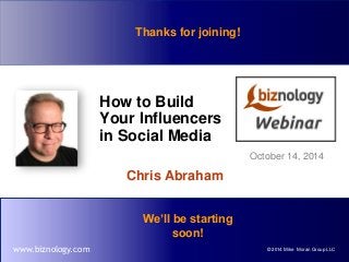 Thanks for joining! 
How to Build 
Your Influencers 
in Social Media 
Chris Abraham 
October 14, 2014 
We’ll be starting 
soon! 
www.biznology.com © 2014 Mike Moran Group LLC 
 