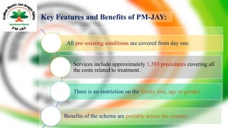 Key Features and Benefits of PM-JAY:
All pre–existing conditions are covered from day one.
Services include approximately ...