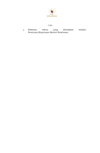 - 116 -
j. Pedoman teknis yang ditetapkan melalui
Peraturan/Keputusan Menteri Kesehatan.
 