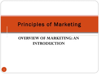 OVERVIEW OF MARKETING:AN
INTRODUCTION
Principles of Marketing
1
 