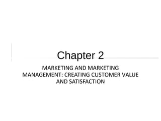 Chapter 2
MARKETING AND MARKETING
MANAGEMENT: CREATING CUSTOMER VALUE
AND SATISFACTION
 