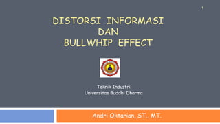 DISTORSI INFORMASI
DAN
BULLWHIP EFFECT
Andri Oktarian, ST., MT.
1
Teknik Industri
Universitas Buddhi Dharma
 