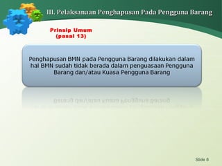 Slide 8
III. Pelaksanaan Penghapusan Pada Pengguna BarangIII. Pelaksanaan Penghapusan Pada Pengguna Barang
Prinsip Umum
(pasal 13)
 