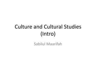Culture and Cultural Studies
          (Intro)
        Sabilul Maarifah
 
