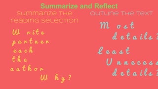 Summarize and Reflect
Summarize the
reading selection
W r i t e
p a r t n e r
e a c h
t h e
a u t h o r
W h y ?
Outline the text
M o s t
d e t a i l s ?
L e a s t
U n n e c e s s
d e t a i l s ?
 