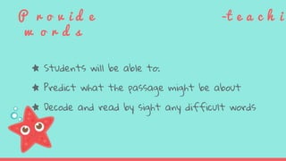 P r o v i d e -t e a c h i
w o r d s
★ Students will be able to:
★ Predict what the passage might be about
★ Decode and read by sight any difficult words
 