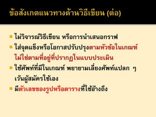  ไม่วิจารณ์วิธีเขียน หรือการนาเสนอกราฟ
 ใส่จุดแข็งหรือโอกาสปรับปรุงตามหัวข้อในเกณฑ์

ไม่ใช่ตามที่อยูที่ปรากฏในแบบประเมิน
่
 ใช้ศพท์ที่มีในเกณฑ์ พยายามเลี่ยงศัพท์แปลก ๆ
ั
เว้นผูสมัครใช้เอง
้
 มีตวเลขของรูปหรือตารางที่ใช้อางถึง
ั
้

 