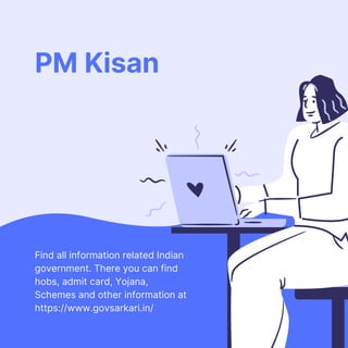 PM Kisan
Find all information related Indian
government. There you can find
hobs, admit card, Yojana,
Schemes and other information at
https://www.govsarkari.in/
 