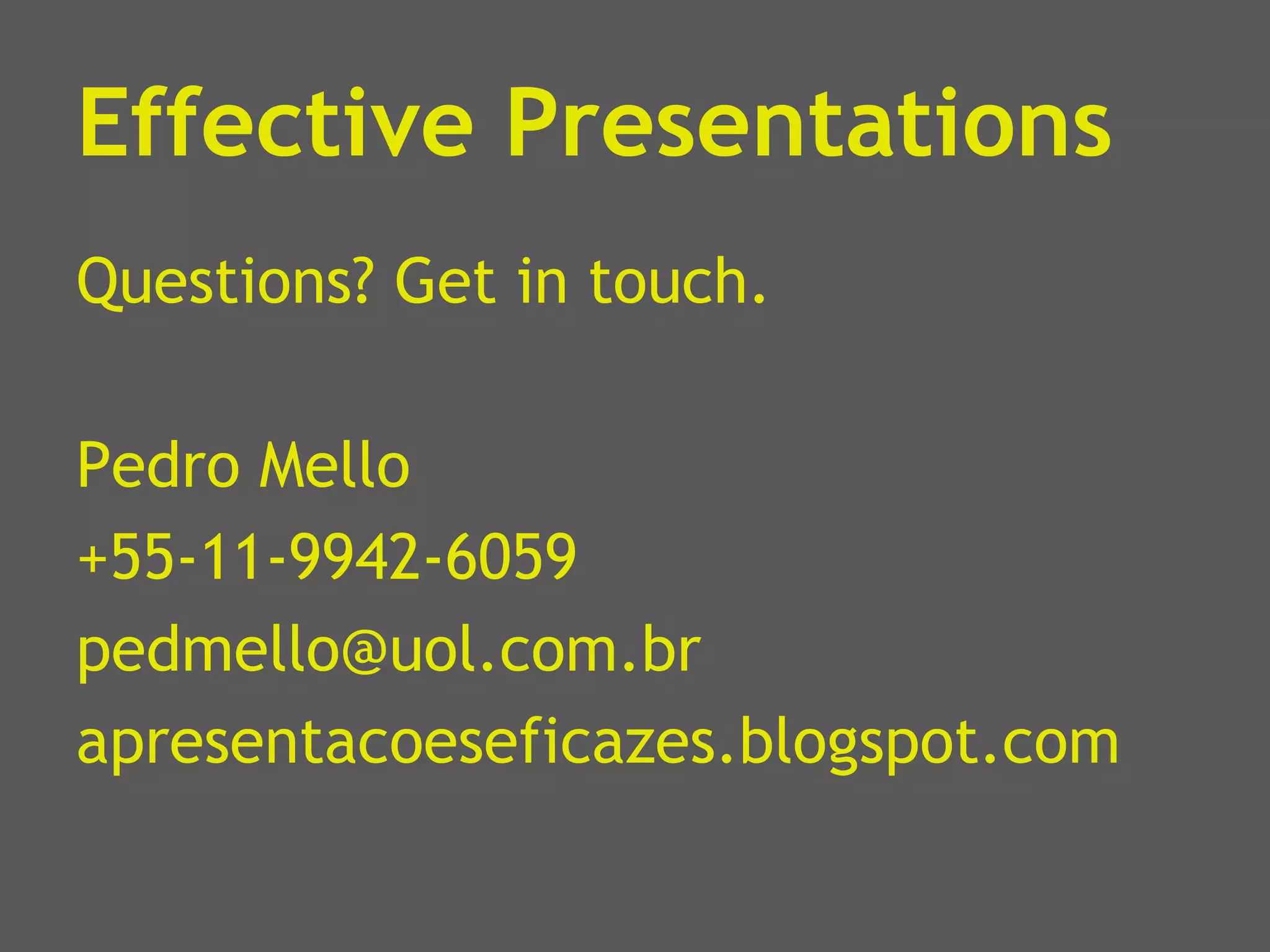 Effective Presentations Questions? Get in touch. Pedro Mello +55-11-9942-6059 [email_address] apresentacoeseficazes.blogspot.com 