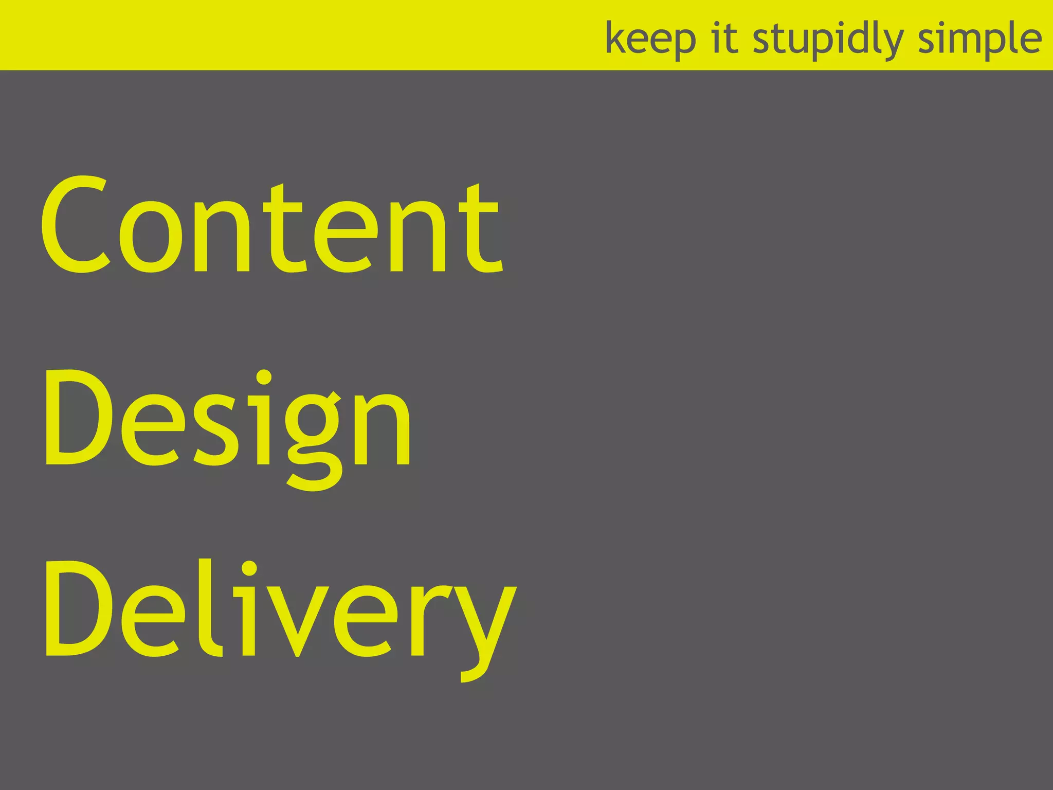 Content Design Delivery k eep it stupidly simple 
