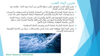 ‫يعتبر‬‫دورة‬ ‫أجزاء‬ ‫من‬ ‫األرض‬ ‫سطح‬ ‫على‬ ‫الموجود‬ ‫العذب‬ ‫الماء‬‫والذي‬ ، ‫الماء‬‫يعد‬
‫مناحي‬ ‫لكل‬ ً‫ضروريا‬‫الحياة‬
‫تشمل‬‫المجاري‬ ‫من‬ ‫كال‬ ‫السطحية‬ ‫العذبة‬ ‫المياه‬‫الب‬ ‫و‬ ‫المستنقعات‬ ‫و‬ ‫المائية‬‫حيرات‬
‫مستودعات‬ ‫و‬‫األرضية‬ ‫الماء‬‫المنخفضة‬ ‫واألراضي‬‫الرطبة‬‫المحتوية‬‫عذب‬ ‫ماء‬ ‫على‬.
‫ل‬ ‫نتيجة‬ ،‫دائمة‬ ‫تغييرات‬ ‫إلى‬ ‫والبحيرات‬ ‫األنهار‬ ‫في‬ ‫الموجودة‬ ‫المياه‬ ‫تتعرض‬‫كمية‬
‫سطح‬ ‫على‬ ‫الجارية‬ ‫والمياه‬ ،‫التساقط‬ ‫خالل‬ ‫من‬ ‫إليها‬ ‫والخارجة‬ ‫الداخلة‬ ‫المياه‬
‫أفرع‬ ‫وتدفقات‬ ،‫الجوفية‬ ‫والمياه‬ ،‫األرض‬‫األنهار‬
‫تشمل‬‫المياه‬ ‫وتصريف‬ ‫التبخر‬ ‫عملية‬ ‫الخارجة‬ ‫المياه‬‫السطحية‬
‫تتغير‬‫الناحية‬ ‫من‬ ‫سواء‬ ،‫والمسافات‬ ‫الزمن‬ ‫مدى‬ ‫على‬ ‫وموقعه‬ ‫الماء‬ ‫كمية‬‫الطب‬‫يعية‬
‫اإلنسان‬ ‫بمساعدة‬ ‫أو‬.
‫الماء‬ ‫تخزين‬‫العذب‬
 