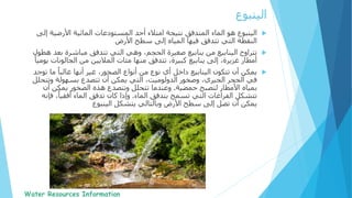 ‫الينبوع‬‫األرضية‬ ‫المائية‬ ‫المستودعات‬ ‫أحد‬ ‫امتالء‬ ‫نتيجة‬ ‫المتدفق‬ ‫الماء‬ ‫هو‬‫إلى‬
‫سطح‬ ‫إلى‬ ‫المياه‬ ‫فيها‬ ‫تتدفق‬ ‫التي‬ ‫النقطة‬‫األرض‬
‫تتراوح‬‫بع‬ ‫مباشرة‬ ‫تتدفق‬ ‫التي‬ ‫وهي‬ ،‫الحجم‬ ‫صغيرة‬ ‫ينابيع‬ ‫من‬ ‫الينابيع‬‫هطول‬ ‫د‬
‫الجالونات‬ ‫من‬ ‫الماليين‬ ‫مئات‬ ‫منها‬ ‫تتدفق‬ ،‫كبيرة‬ ‫ينابيع‬ ‫إلى‬ ،‫غزيرة‬ ‫أمطار‬ً‫يوميا‬
‫ت‬ ‫ما‬ ً‫غالبا‬ ‫أنها‬ ‫غير‬ ،‫الصخور‬ ‫أنواع‬ ‫من‬ ‫نوع‬ ‫أي‬ ‫داخل‬ ‫الينابيع‬ ‫تتكون‬ ‫أن‬ ‫يمكن‬‫وجد‬
‫وتت‬ ‫بسهولة‬ ‫تتصدع‬ ‫أن‬ ‫يمكن‬ ‫التي‬ ،‫الدولوميت‬ ‫وصخور‬ ،‫الجيري‬ ‫الحجر‬ ‫في‬‫حلل‬
‫حمضية‬ ‫لتصبح‬ ‫األمطار‬ ‫بمياه‬.‫أن‬ ‫يمكن‬ ‫الصخور‬ ‫هذه‬ ‫وتتصدع‬ ‫تتحلل‬ ‫وعندما‬
‫الماء‬ ‫بتدفق‬ ‫تسمح‬ ‫التي‬ ‫الفراغات‬ ‫تتشكل‬.‫ف‬ ،ً‫أفقيا‬ ‫الماء‬ ‫تدفق‬ ‫كان‬ ‫وإذا‬‫إنه‬
‫يتشكل‬ ‫وبالتالي‬ ‫األرض‬ ‫سطح‬ ‫إلى‬ ‫تصل‬ ‫أن‬ ‫يمكن‬‫الينبوع‬
‫الينبوع‬
 