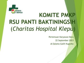 KOMITE PMKP
RSU PANTI BAKTININGSIH
(Charitas Hospital Klepu)
Pertemuan Karyawan Baru
22 September 2023
dr.Salomo Galih Nugroho
 