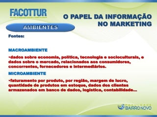  em algumas situações, é difícil confirmar a veracidade da informação.O PAPEL DA INFORMAÇÃO  NO MARKETINGEm busca da excelênciaAs empresas devem desenvolver rotinas eficientes para obter novas informações. Obter, registrar e distribuir informações custa tempo e dinheiro.Então para uma busca excelente, deve-se discutir três questões:  de que tipos de informação as empresas necessitam para tomar melhores decisões de marketing?