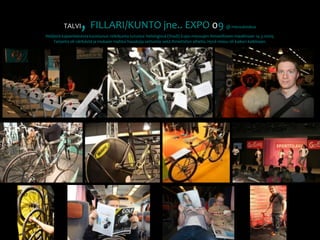 TALVI, FILLARI/KUNTO jne.. EXPO09 @ messukeskusNeljästä kajaanilaisesta koostunut retkikunta tutustui Helsingissä (Stadi) Expo-messujen ihmeelliseen maailmaan 14.3.2009. Tarjonta oli värikästä ja mukaan mahtui hauskoja sattumia sekä ihmettelyn aiheita. Hyvä reissu oli kaiken kaikkiaan.