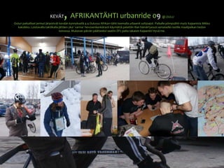 KEVÄT, AFRIKANTÄHTI urbanride 09@ OULUOulun paikalliset jermut järjestivät kevään kynnyksellä 4.4 Oulussa Afrikan-tähti teemalla urbaanit sohjoajot. Paikalle pömpsähti myös Kajaanista Mikko kaksikko. Loistavalla taktiikalla jättäen yksi ´varma´ hevosenkenkärasti käymättä palattiin illan hämärtyessä samaiselle rastille maalipaikan tiedon toivossa. Mukavan päivän päätteeksi saatiin DFL paita takaisin Kajaaniin! Hyvä me.