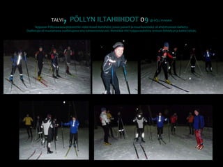 TALVI, PÖLLYN ILTAHIIHDOT 09 @ PÖLLYVAARATeppanan Pöllyvaarassa järjestettiin viidet iloiset iltahiihdot, joissa pulverit ja muut kovistelut oli ehdottomasti kielletty. Osallistujia oli muutamasta osallistujasta aina kahteentoista asti. Meininkiä riitti huippuvauhdista rentoon hiihtelyyn ja kaikki tykkäs.