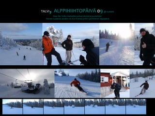 TALVI, ALPPIHIIHTOPÄIVÄ09 @ vuokattiDear Eki: Voiko miehetkin puhua siteistä ja puuterista? - Kerran vuodessa ainakin voi, kun koittaa pmk:n perinteinen alppipäivä. 