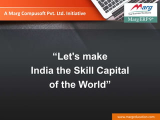 A Marg Compusoft Pvt. Ltd. Initiative
“Let's make
India the Skill Capital
of the World”
www.margeducation.com
 