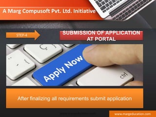 STEP-4 SUBMISSION OF APPLICATION
AT PORTAL
After finalizing all requirements submit application
www.margeducation.com
A Marg Compusoft Pvt. Ltd. Initiative
www.margeducation.com
 