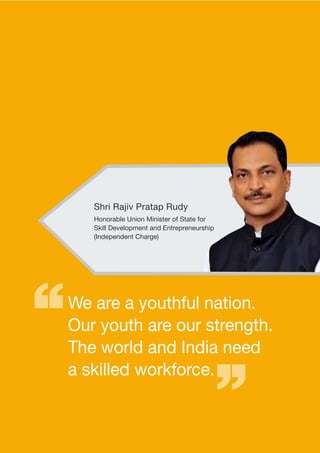 Shri Rajiv Pratap Rudy
Honorable Union Minister of State for
Skill Development and Entrepreneurship
(Independent Charge)
We are a youthful nation.
Our youth are our strength.
The world and India need
a skilled workforce.
 