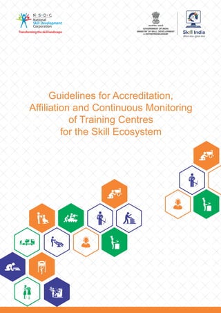 Guidelines for Accreditation,
Afﬁliation and Continuous Monitoring
of Training Centres
for the Skill Ecosystem
 