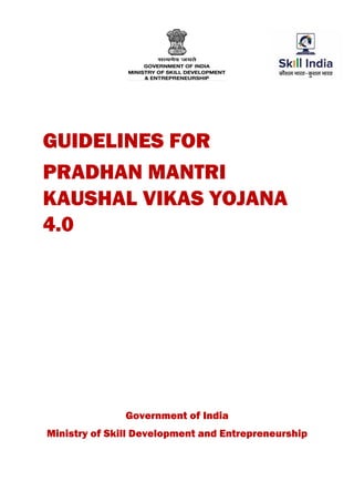 GUIDELINES FOR
PRADHAN MANTRI
KAUSHAL VIKAS YOJANA
4.0
Government of India
Ministry of Skill Development and Entrepreneurship
 